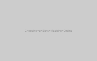 Choosing a Slots Machine Online