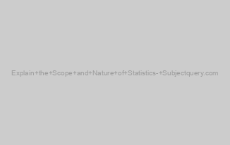 Explain the Scope and Nature of Statistics- Subjectquery.com