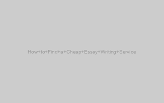 How to Find a Cheap Essay Writing Service
