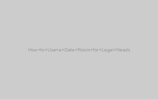 How to Use a Data Room for Legal Needs