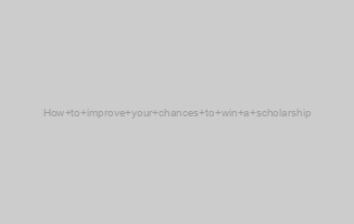 How to improve your chances to win a scholarship