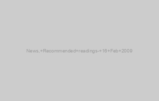 News, Recommended readings- 16 Feb 2009