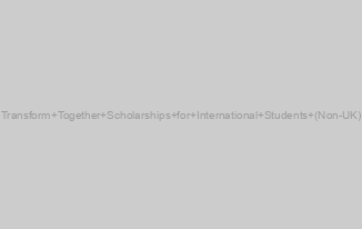 Transform Together Scholarships for International Students (Non-UK)