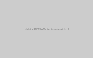 Which IELTS Test should I take?