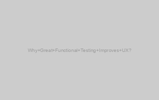 Why Great Functional Testing Improves UX?