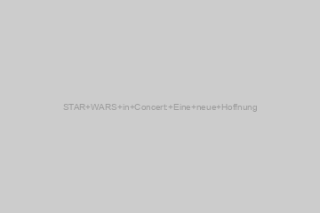 STAR WARS in Concert: Eine neue Hoffnung