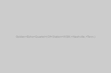 Golden Echo Quartet (Of Station WSM, Nashville, Tenn.)