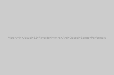 Victory In Jesus! 32 Favorite Hymns And Gospel Songs Performers